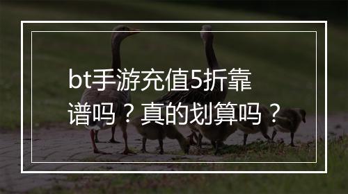 bt手游充值5折靠谱吗？真的划算吗？