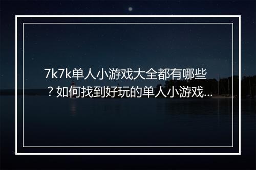 7k7k单人小游戏大全都有哪些？如何找到好玩的单人小游戏？