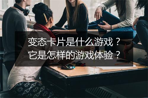 变态卡片是什么游戏？它是怎样的游戏体验？