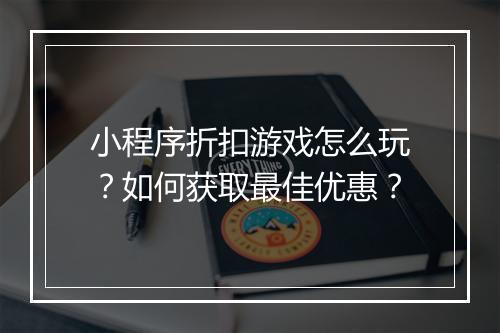 小程序折扣游戏怎么玩？如何获取最佳优惠？