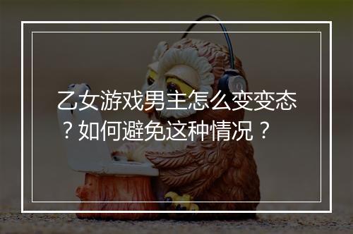 乙女游戏男主怎么变变态?如何避免这种情况?