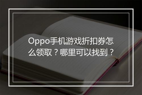 Oppo手机游戏折扣券怎么领取?哪里可以找到?