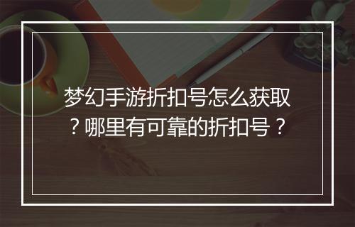 梦幻手游折扣号怎么获取？哪里有可靠的折扣号？