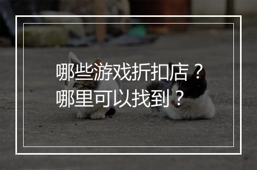 哪些游戏折扣店？哪里可以找到？
