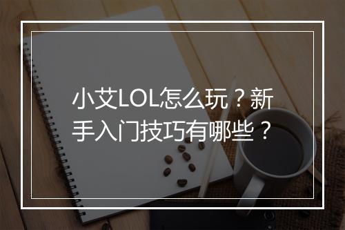 小艾LOL怎么玩？新手入门技巧有哪些？
