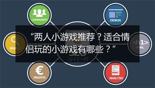“两人小游戏推荐？适合情侣玩的小游戏有哪些？”
