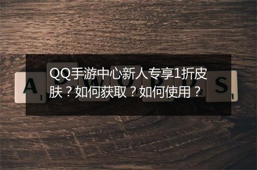 QQ手游中心新人专享1折皮肤？如何获取？如何使用？