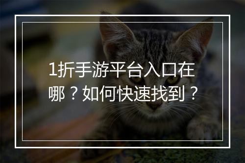 1折手游平台入口在哪？如何快速找到？