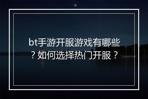 bt手游开服游戏有哪些？如何选择热门开服？