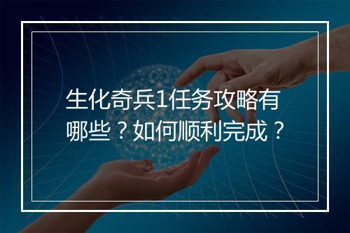 生化奇兵1任务攻略有哪些？如何顺利完成？