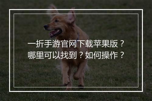 一折手游官网下载苹果版？哪里可以找到？如何操作？