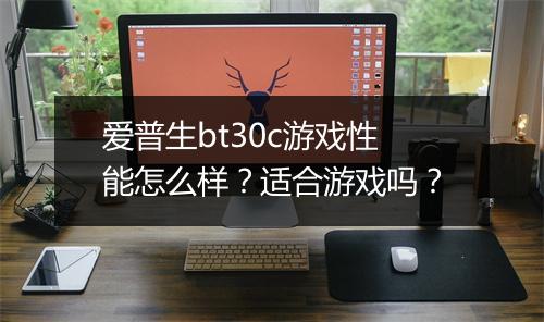 爱普生bt30c游戏性能怎么样？适合游戏吗？