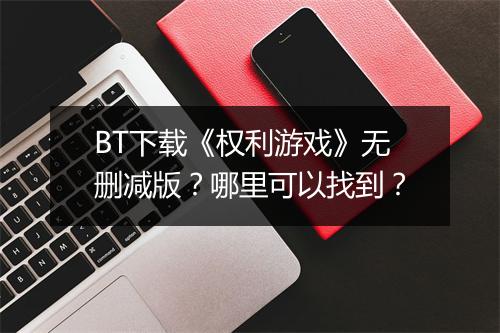 BT下载《权利游戏》无删减版？哪里可以找到？
