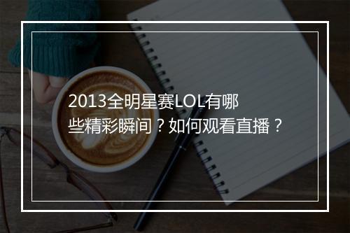 2013全明星赛LOL有哪些精彩瞬间？如何观看直播？