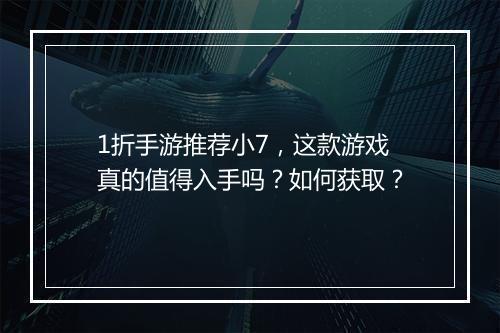 1折手游推荐小7，这款游戏真的值得入手吗？如何获取？