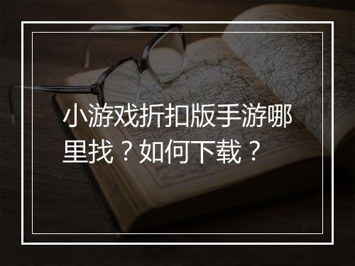 小游戏折扣版手游哪里找？如何下载？