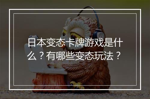 日本变态卡牌游戏是什么?有哪些变态玩法?