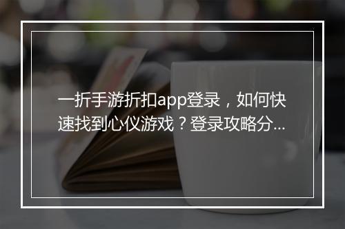 一折手游折扣app登录，如何快速找到心仪游戏？登录攻略分享！