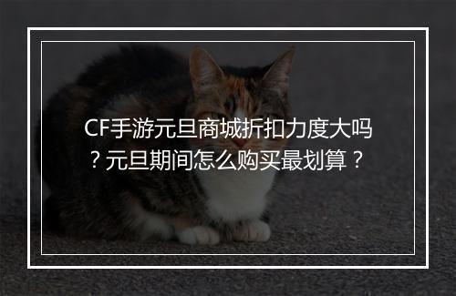 CF手游元旦商城折扣力度大吗？元旦期间怎么购买最划算？