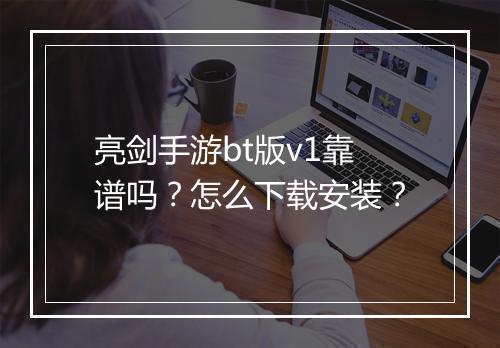 亮剑手游bt版v1靠谱吗？怎么下载安装？