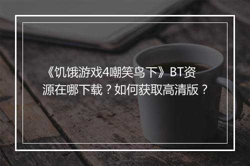 《饥饿游戏4嘲笑鸟下》BT资源在哪下载？如何获取高清版？