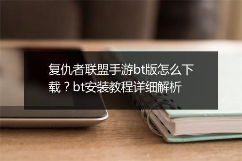 复仇者联盟手游bt版怎么下载？bt安装教程详细解析