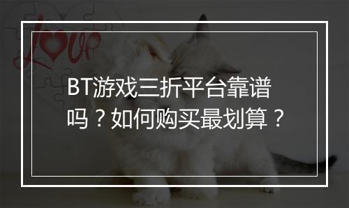 BT游戏三折平台靠谱吗？如何购买最划算？