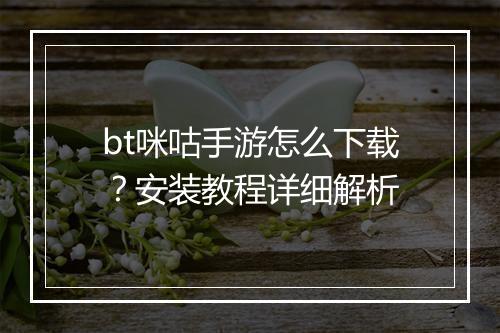 bt咪咕手游怎么下载？安装教程详细解析