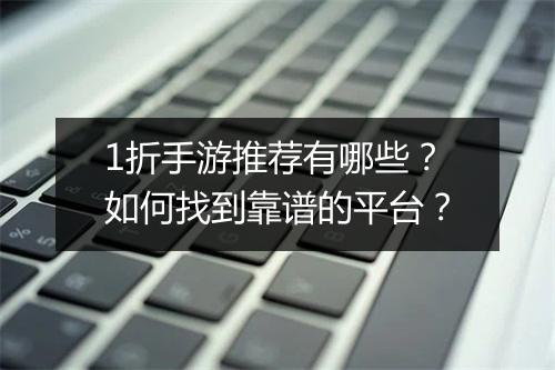 1折手游推荐有哪些？如何找到靠谱的平台？