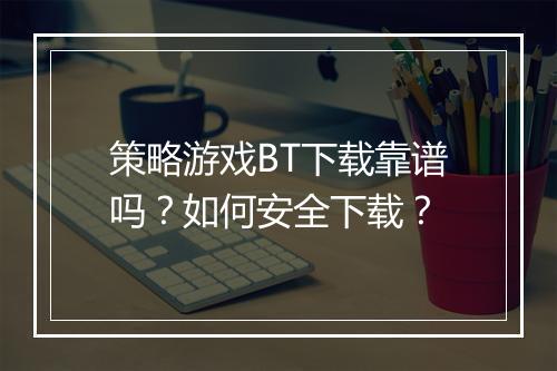 策略游戏BT下载靠谱吗?如何安全下载?