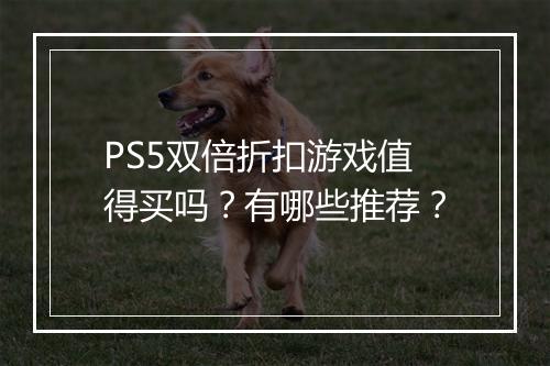 PS5双倍折扣游戏值得买吗？有哪些推荐？