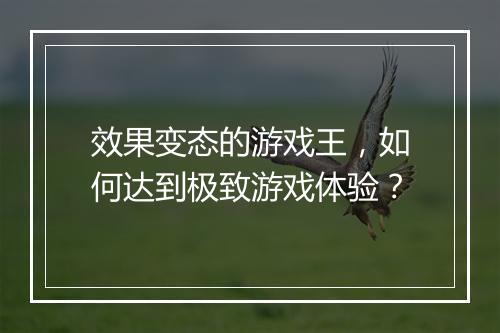 效果变态的游戏王,如何达到极致游戏体验?