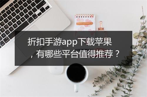 折扣手游app下载苹果,有哪些平台值得推荐?