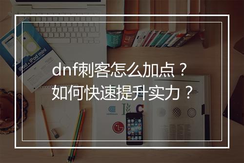 dnf刺客怎么加点？如何快速提升实力？