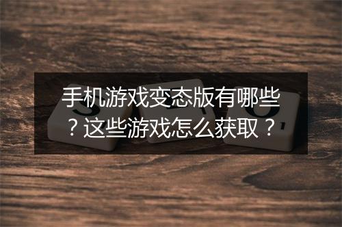 手机游戏变态版有哪些？这些游戏怎么获取？