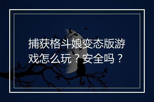 捕获格斗娘变态版游戏怎么玩?安全吗?