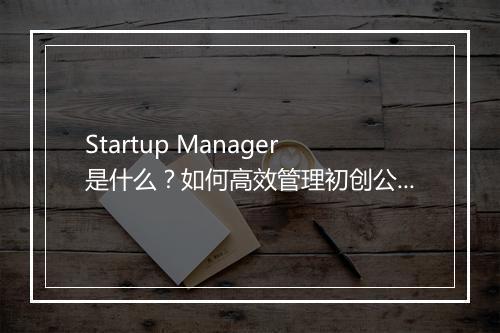 Startup Manager是什么？如何高效管理初创公司？