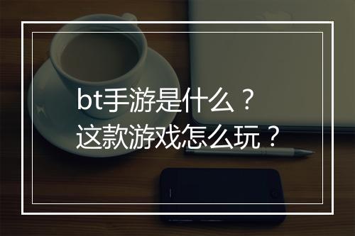 bt手游是什么？这款游戏怎么玩？