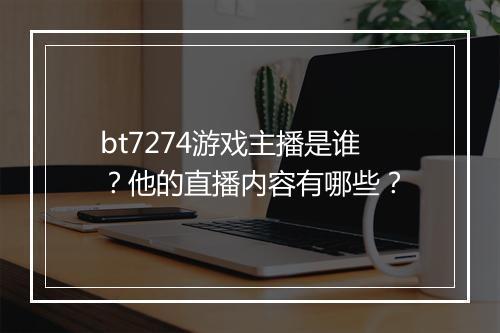 bt7274游戏主播是谁?他的直播内容有哪些?
