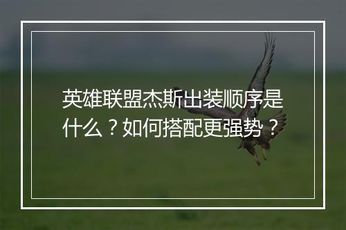 英雄联盟杰斯出装顺序是什么?如何搭配更强势?