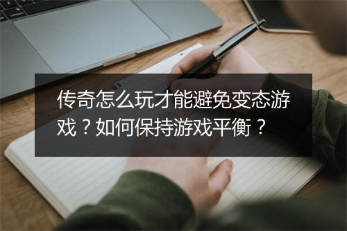 传奇怎么玩才能避免变态游戏？如何保持游戏平衡？