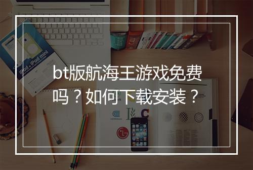bt版航海王游戏免费吗？如何下载安装？