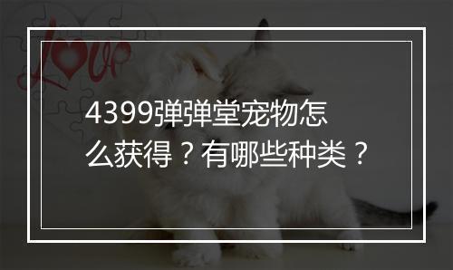 4399弹弹堂宠物怎么获得？有哪些种类？
