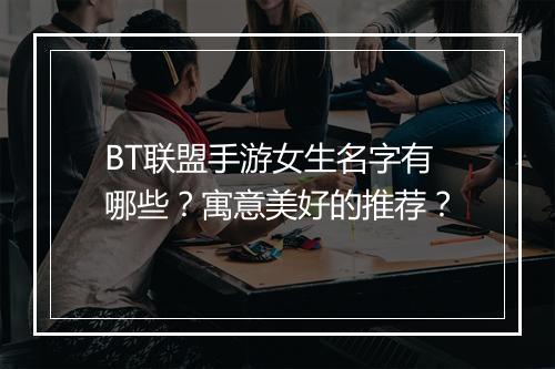 BT联盟手游女生名字有哪些？寓意美好的推荐？