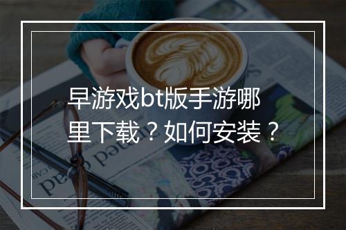 早游戏bt版手游哪里下载？如何安装？