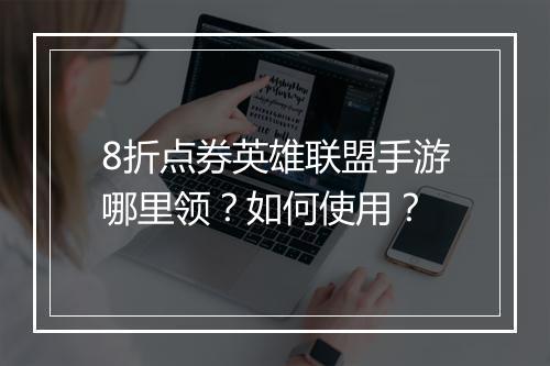 8折点券英雄联盟手游哪里领？如何使用？