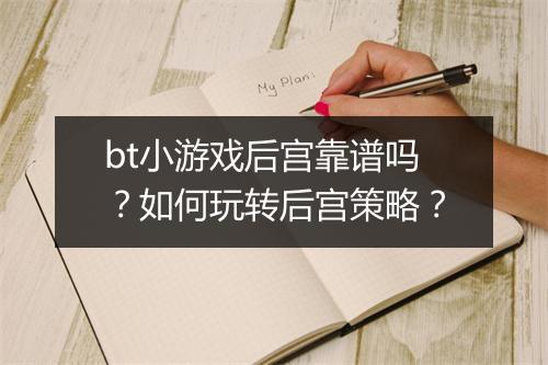bt小游戏后宫靠谱吗?如何玩转后宫策略?