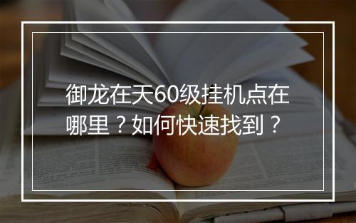 御龙在天60级挂机点在哪里？如何快速找到？