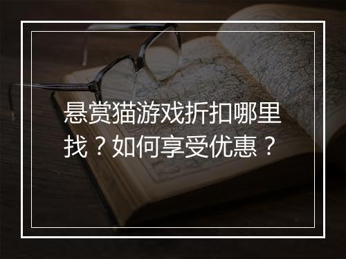 悬赏猫游戏折扣哪里找?如何享受优惠?