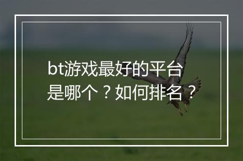 bt游戏最好的平台是哪个?如何排名?